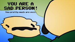 YOU ARE A SAD PERSON! You pretty much are evil.